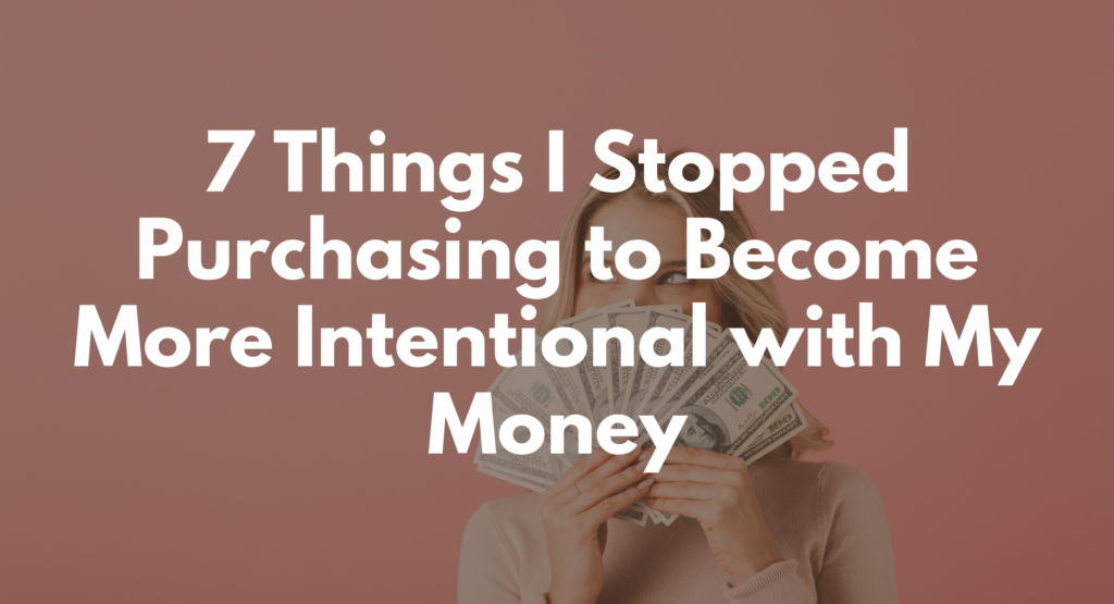 7 Things I Stopped Purchasing to Become More Intentional with My Money