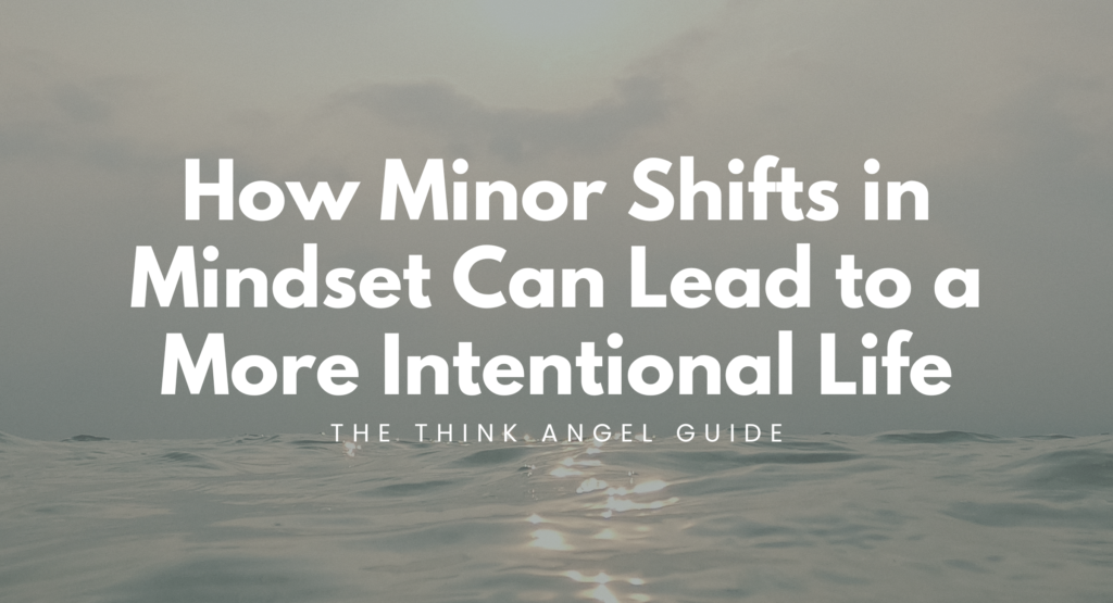 How Minor Shifts in Mindset Can Lead to a More Intentional Life